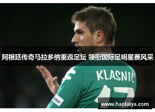 阿根廷传奇马拉多纳重返足坛 领衔国际足明星赛风采