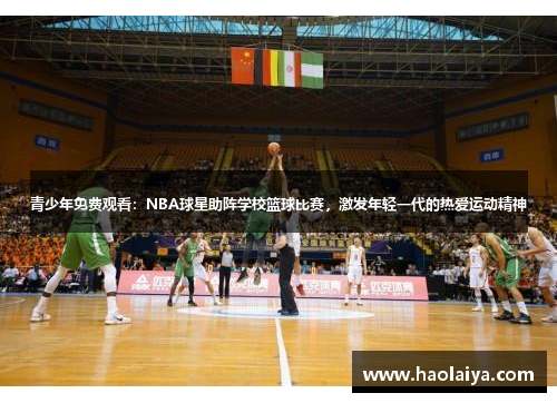 青少年免费观看：NBA球星助阵学校篮球比赛，激发年轻一代的热爱运动精神